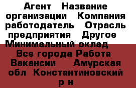 Агент › Название организации ­ Компания-работодатель › Отрасль предприятия ­ Другое › Минимальный оклад ­ 1 - Все города Работа » Вакансии   . Амурская обл.,Константиновский р-н